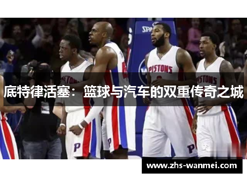 底特律活塞：篮球与汽车的双重传奇之城